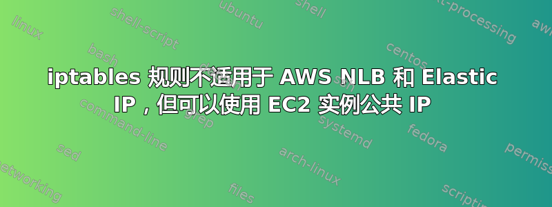 iptables 规则不适用于 AWS NLB 和 Elastic IP，但可以使用 EC2 实例公共 IP