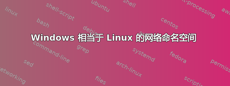 Windows 相当于 Linux 的网络命名空间