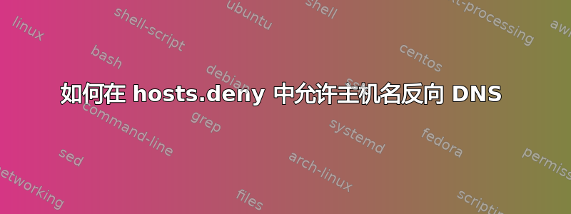 如何在 hosts.deny 中允许主机名反向 DNS