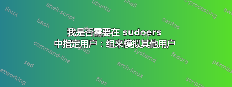 我是否需要在 sudoers 中指定用户：组来模拟其他用户