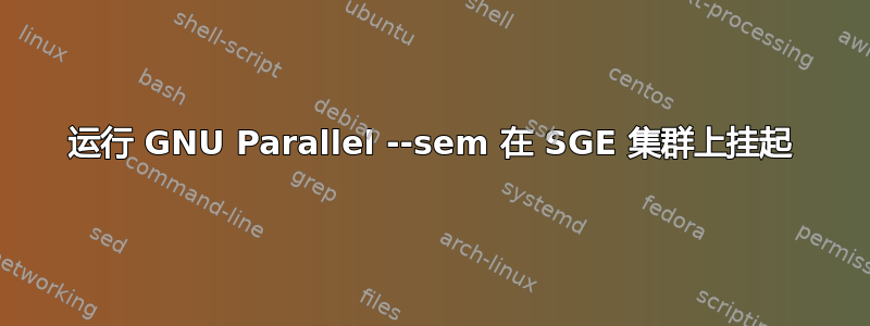 运行 GNU Parallel --sem 在 SGE 集群上挂起