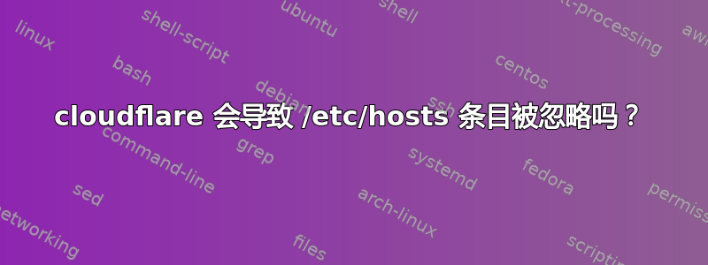 cloudflare 会导致 /etc/hosts 条目被忽略吗？