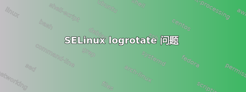 SELinux logrotate 问题