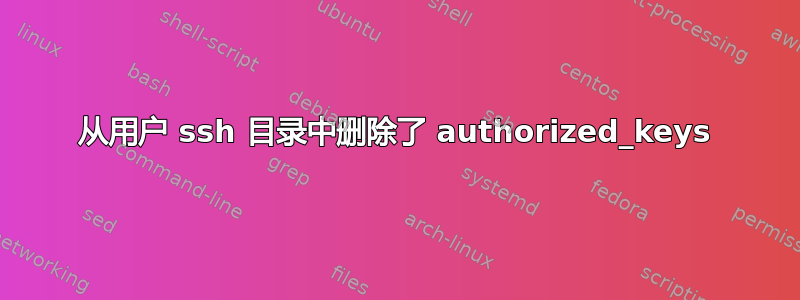 从用户 ssh 目录中删除了 authorized_keys