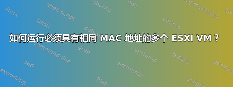 如何运行必须具有相同 MAC 地址的多个 ESXi VM？