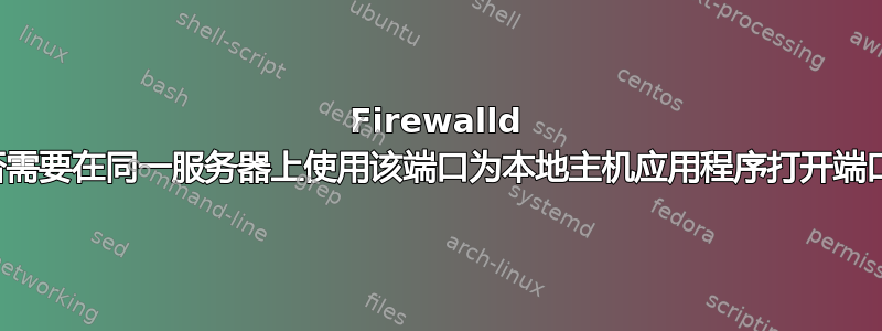 Firewalld 是否需要在同一服务器上使用该端口为本地主机应用程序打开端口？