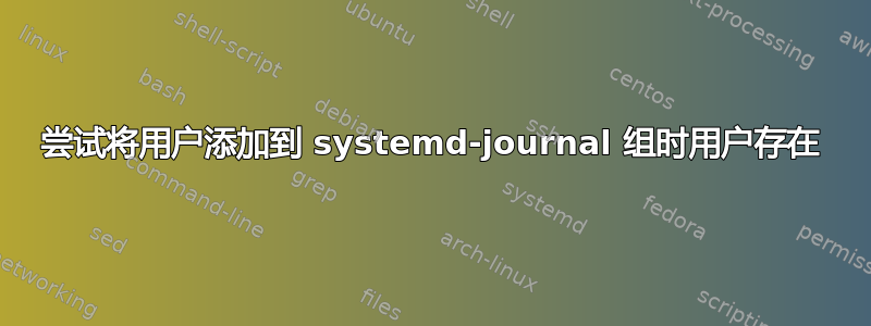 尝试将用户添加到 systemd-journal 组时用户存在