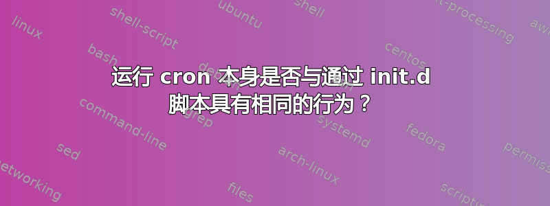 运行 cron 本身是否与通过 init.d 脚本具有相同的行为？