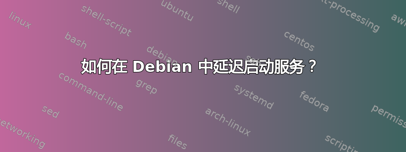 如何在 Debian 中延迟启动服务？