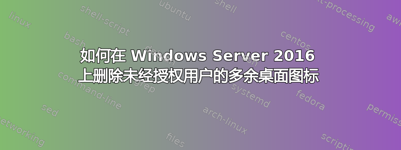 如何在 Windows Server 2016 上删除未经授权用户的多余桌面图标