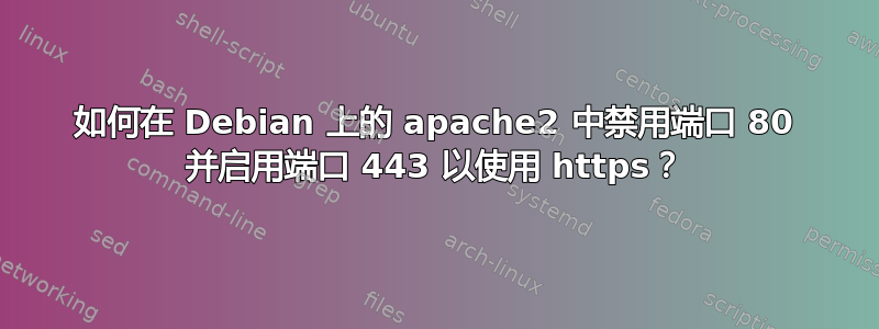 如何在 Debian 上的 apache2 中禁用端口 80 并启用端口 443 以使用 https？