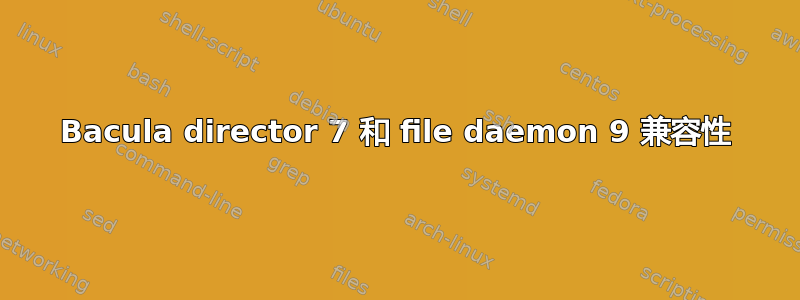 Bacula director 7 和 file daemon 9 兼容性