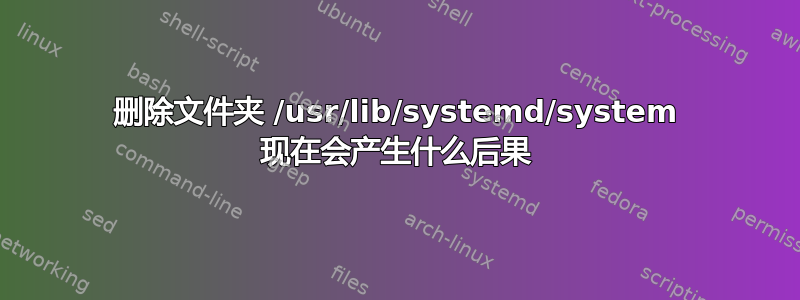 删除文件夹 /usr/lib/systemd/system 现在会产生什么后果