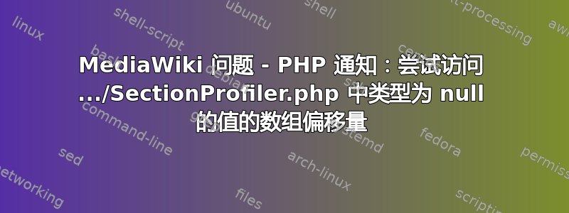 MediaWiki 问题 - PHP 通知：尝试访问 .../SectionProfiler.php 中类型为 null 的值的数组偏移量