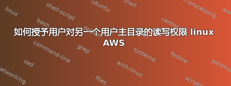 如何授予用户对另一个用户主目录的读写权限 linux AWS