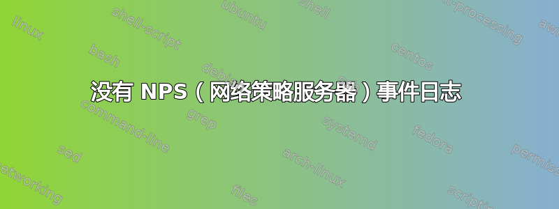 没有 NPS（网络策略服务器）事件日志