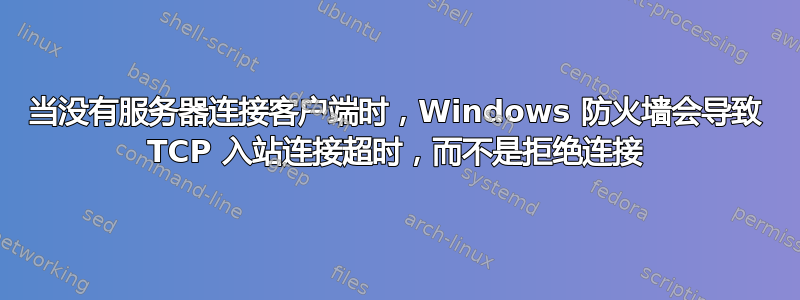 当没有服务器连接客户端时，Windows 防火墙会导致 TCP 入站连接超时，而不是拒绝连接