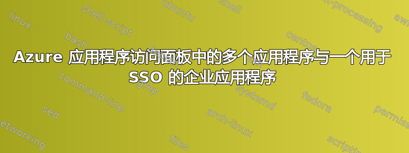 Azure 应用程序访问面板中的多个应用程序与一个用于 SSO 的企业应用程序