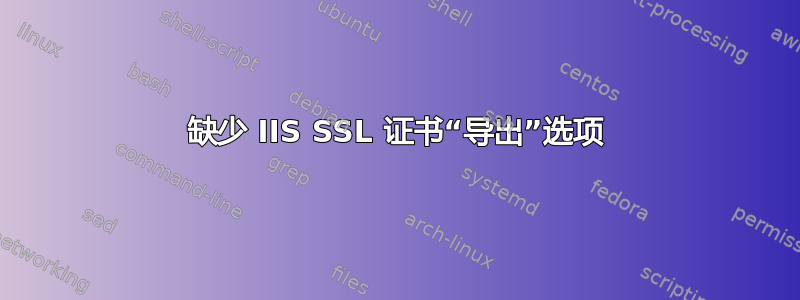 缺少 IIS SSL 证书“导出”选项