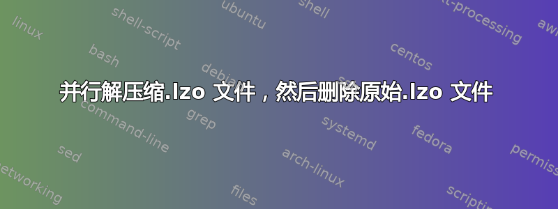 并行解压缩.lzo 文件，然后删除原始.lzo 文件