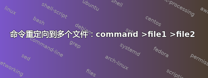 命令重定向到多个文件：command >file1 >file2