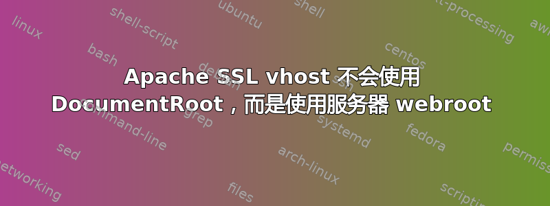 Apache SSL vhost 不会使用 DocumentRoot，而是使用服务器 webroot