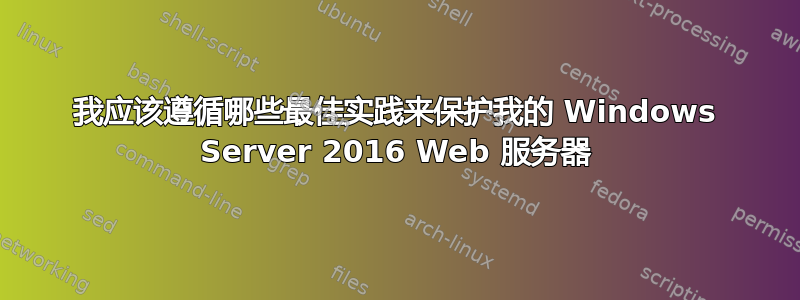 我应该遵循哪些最佳实践来保护我的 Windows Server 2016 Web 服务器