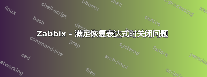 Zabbix - 满足恢复表达式时关闭问题