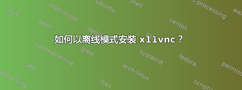 如何以离线模式安装 x11vnc？