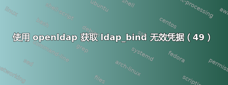 使用 openldap 获取 ldap_bind 无效凭据（49）