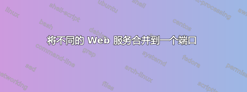 将不同的 Web 服务合并到一个端口