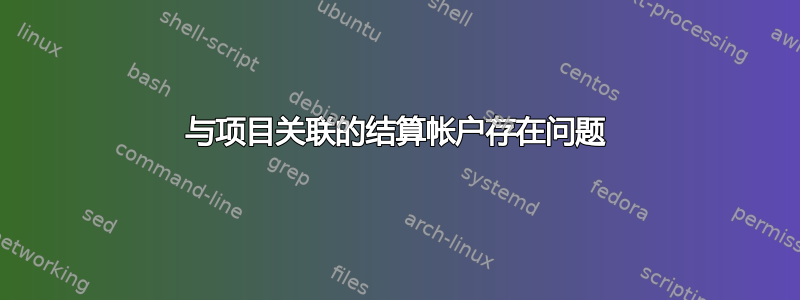 与项目关联的结算帐户存在问题