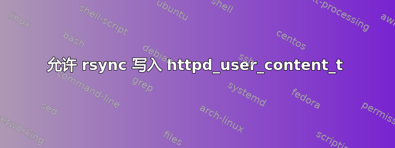 允许 rsync 写入 httpd_user_content_t