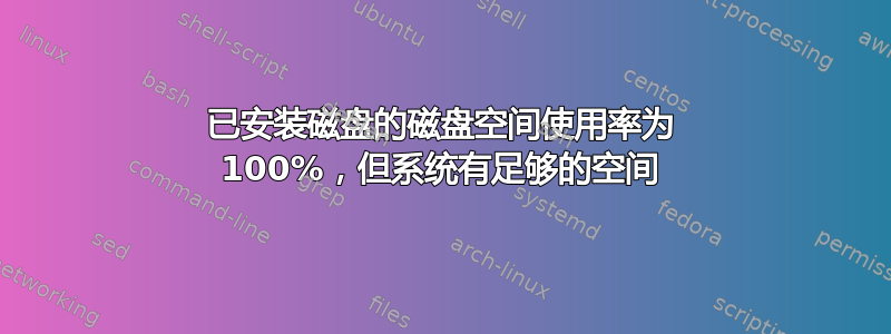 已安装磁盘的磁盘空间使用率为 100%，但系统有足够的空间