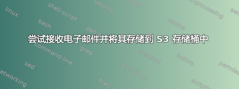 尝试接收电子邮件并将其存储到 S3 存储桶中