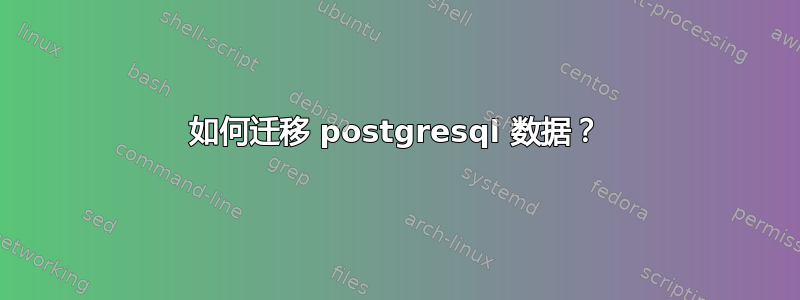 如何迁移 postgresql 数据？