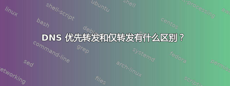 DNS 优先转发和仅转发有什么区别？