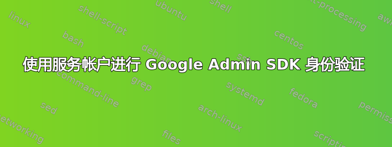 使用服务帐户进行 Google Admin SDK 身份验证