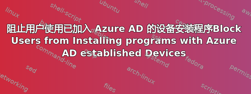 阻止用户使用已加入 Azure AD 的设备安装程序Block Users from Installing programs with Azure AD established Devices