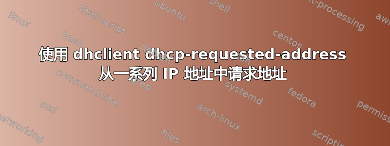 使用 dhclient dhcp-requested-address 从一系列 IP 地址中请求地址