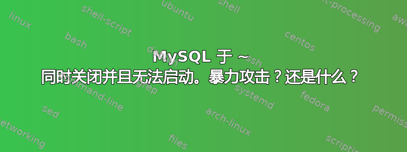 MySQL 于 ~ 同时关闭并且无法启动。暴力攻击？还是什么？