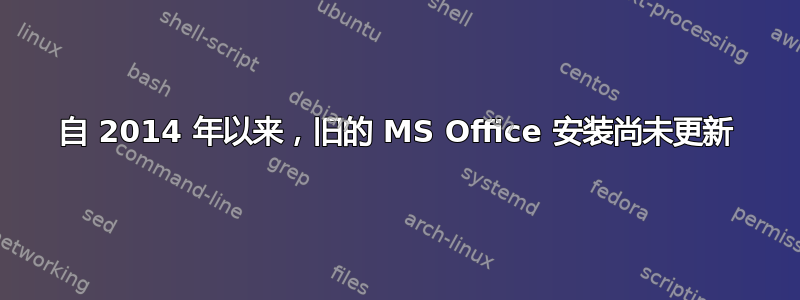 自 2014 年以来，旧的 MS Office 安装尚未更新