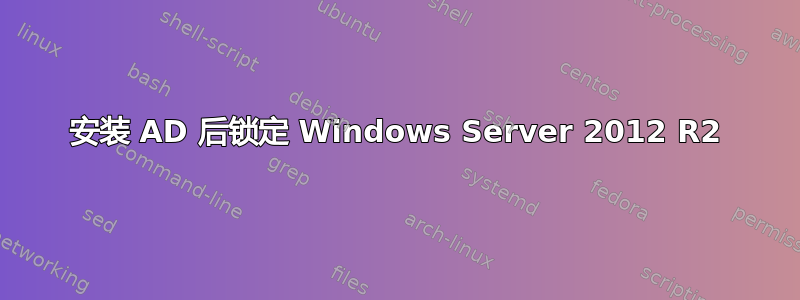 安装 AD 后锁定 Windows Server 2012 R2