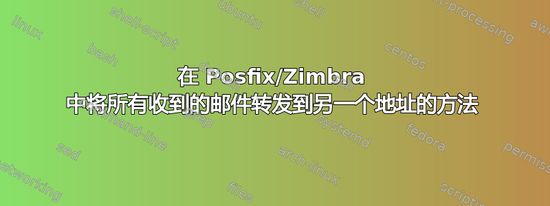 在 Posfix/Zimbra 中将所有收到的邮件转发到另一个地址的方法