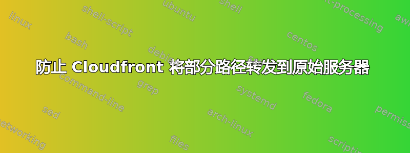 防止 Cloudfront 将部分路径转发到原始服务器