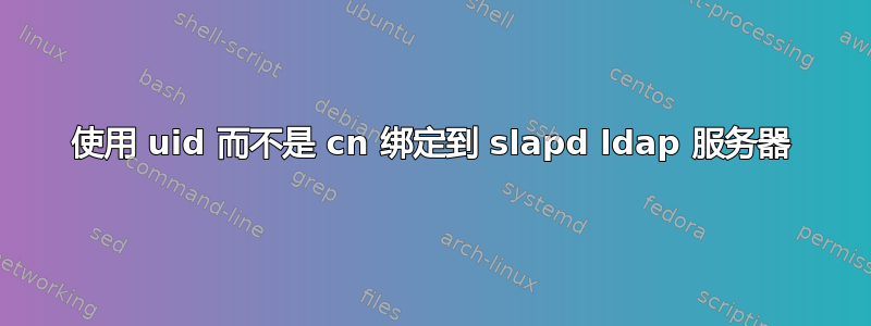 使用 uid 而不是 cn 绑定到 slapd ldap 服务器