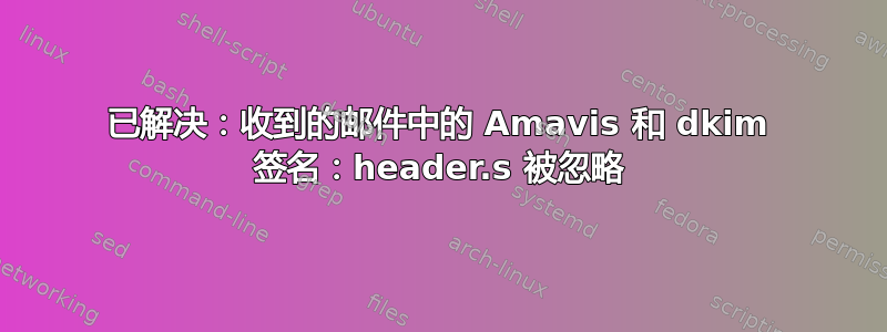 已解决：收到的邮件中的 Amavis 和 dkim 签名：header.s 被忽略