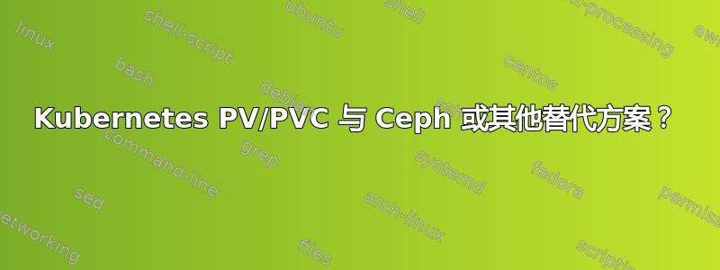 Kubernetes PV/PVC 与 Ceph 或其他替代方案？