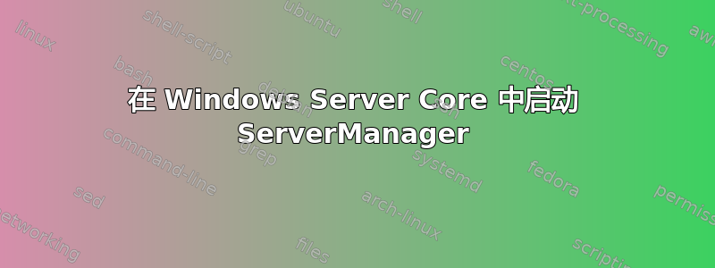 在 Windows Server Core 中启动 ServerManager