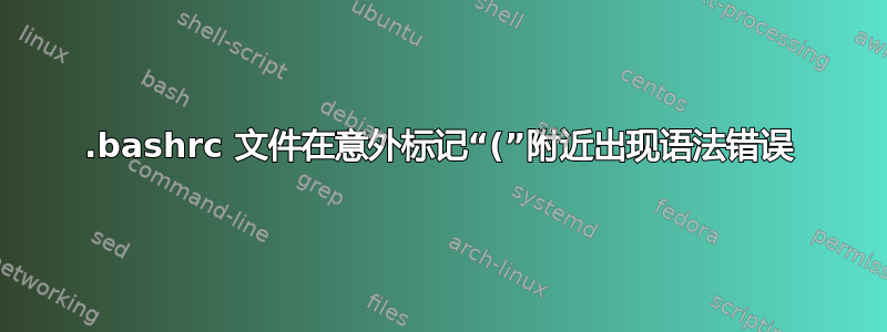 .bashrc 文件在意外标记“(”附近出现语法错误